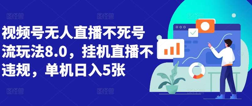 视频号无人直播不死号流玩法8.0，挂机直播不违规，单机日入5张【揭秘】|无忧资源社