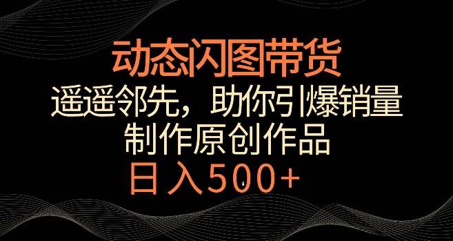 动态闪图带货，遥遥领先，冷门玩法，助你轻松引爆销量，日赚500+【揭秘】|无忧资源社