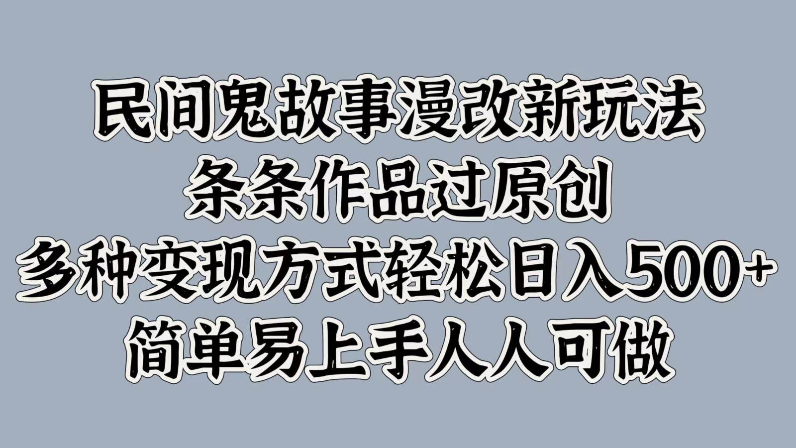 民间鬼故事漫改新玩法，条条作品过原创，多种变现方式轻松日入500+简单易上手人人可做|无忧资源社