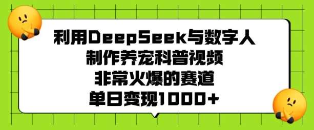 利用DeepSeek与数字人制作养宠科普视频，非常火爆的赛道，单日变现多张|无忧资源社