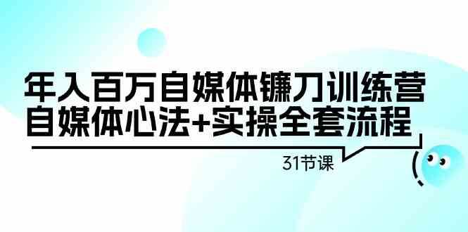 年入百万自媒体镰刀训练营：自媒体心法+实操全套流程（31节课）|无忧资源社