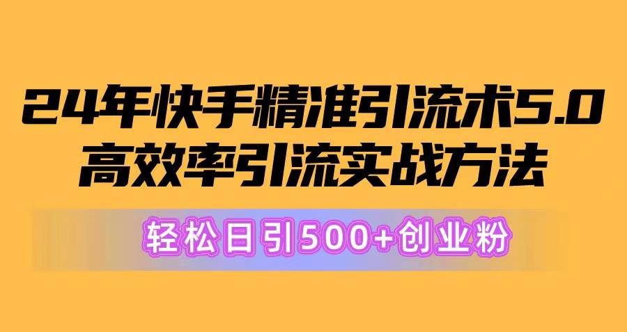 （10894期）24年快手精准引流术5.0，高效率引流实战方法，轻松日引500+创业粉|无忧资源社