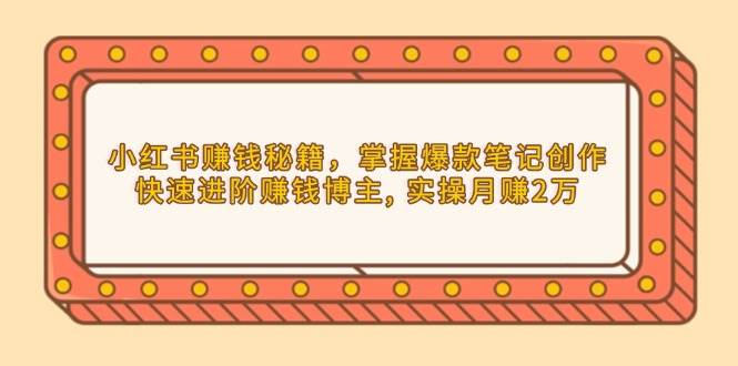 （13889期）小红书赚钱秘籍，掌握爆款笔记创作，快速进阶赚钱博主, 实操月赚2万|无忧资源社