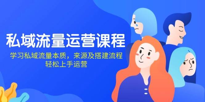 （13765期）私域流量运营课程：学习私域流量本质，来源及搭建流程，轻松上手运营|无忧资源社