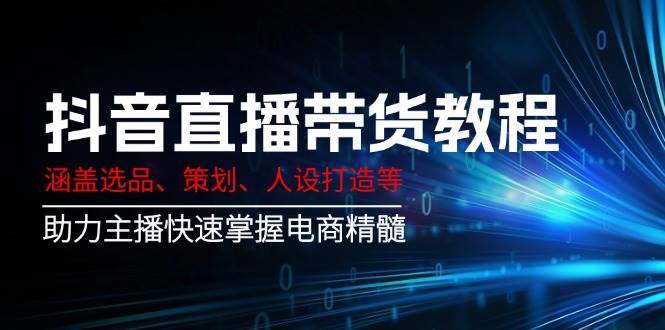 抖音直播带货教程：涵盖选品、策划、人设打造等,助力主播快速掌握电商精髓|无忧资源社