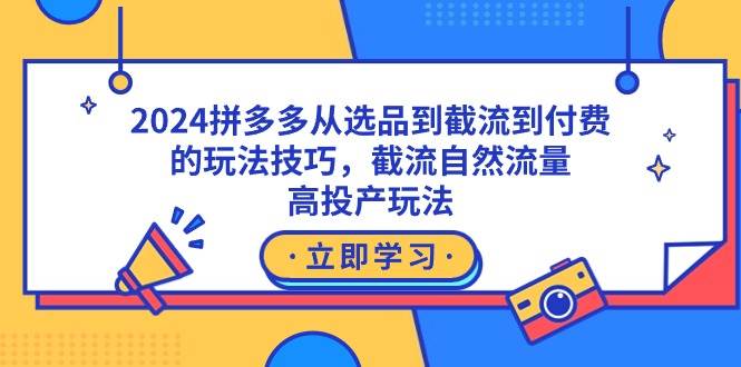 （9037期）2024拼多多从选品到截流到付费的玩法技巧，截流自然流量玩法，高投产玩法|无忧资源社