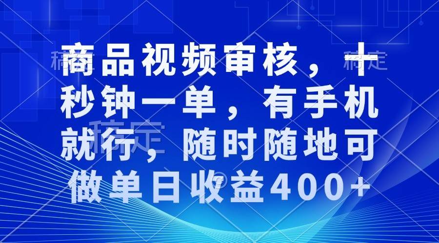 商品视频审核，十秒钟一单，有手机就行，随时随地可做单日收益400+|无忧资源社