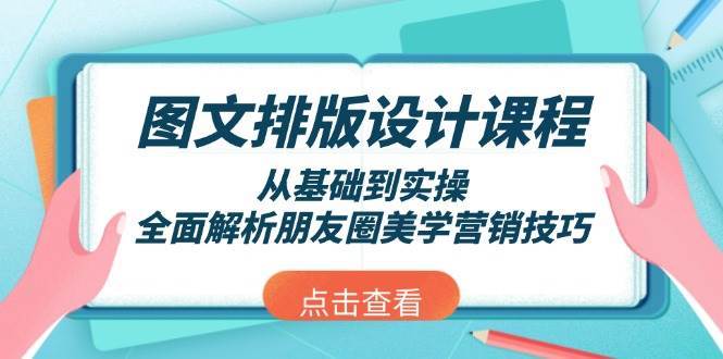 图文排版设计课程，从基础到实操，全面解析朋友圈美学营销技巧|无忧资源社