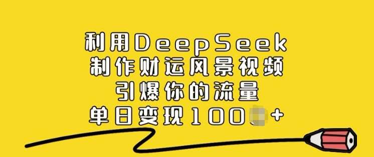 利用DeepSeek制作财运风景视频，引爆你的流量，单日变现多张|无忧资源社
