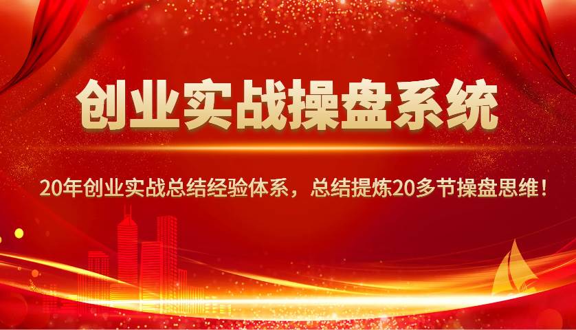 创业实战操盘系统，20年创业实战总结经验体系，总结提炼20多节操盘思维！|无忧资源社