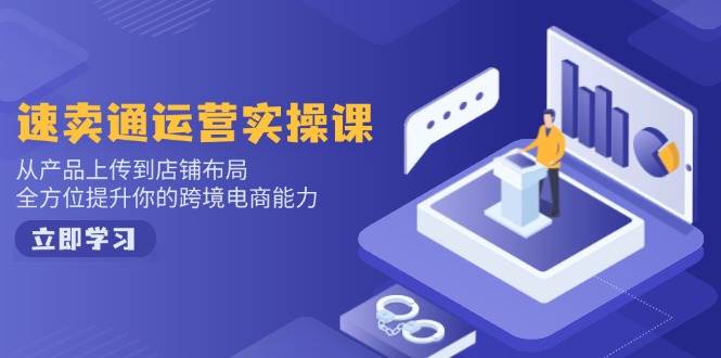 （14154期）速卖通运营实操课，从产品上传到店铺布局，全方位提升你的跨境电商能力|无忧资源社