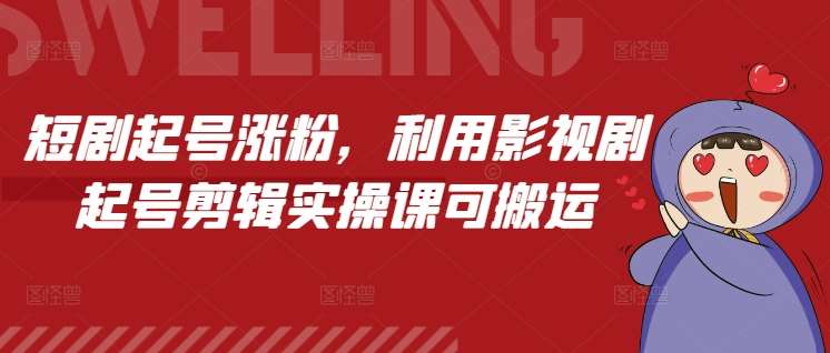 短剧起号涨粉，利用影视剧起号剪辑实操课可搬运|无忧资源社