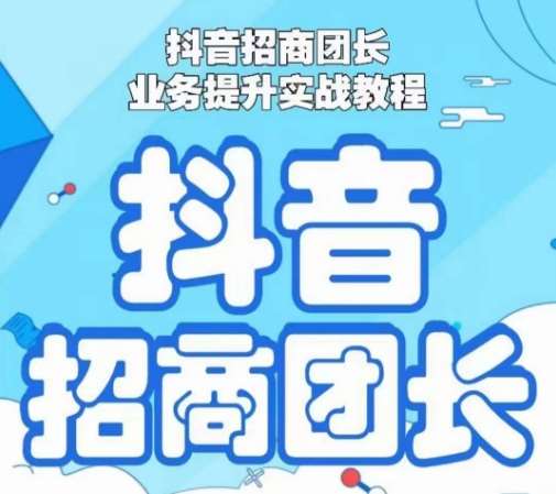 抖音招商团长业务提升实战教程，抖音招商团长如何实现躺赚|无忧资源社