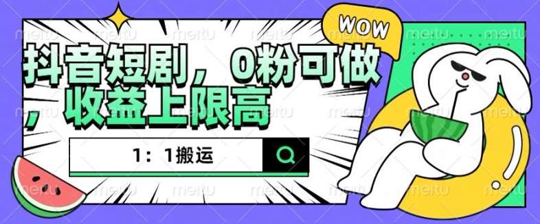抖音短剧1：1搬运，无违规，0粉可做，收益上限高|无忧资源社