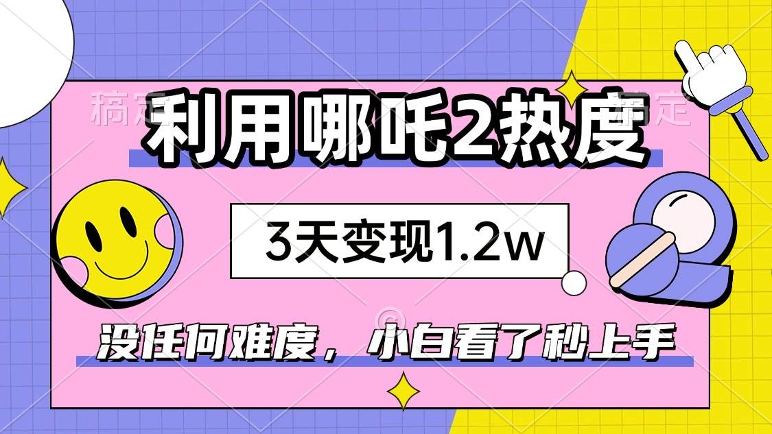 （14178期）如何利用哪吒2爆火，3天赚1.2W，没有任何难度，小白看了秒学会，抓紧时…|无忧资源社