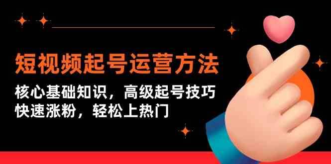 短视频起号运营方法：核心基础知识，高级起号技巧，快速涨粉，轻松上热门|无忧资源社