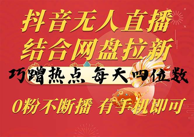 （10487期）抖音无人直播，结合网盘拉新，巧蹭热点，每天四位数，0粉不断播，有手…|无忧资源社