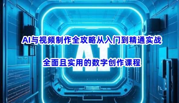 AI与视频制作全攻略从入门到精通实战，全面且实用的数字创作课程|无忧资源社