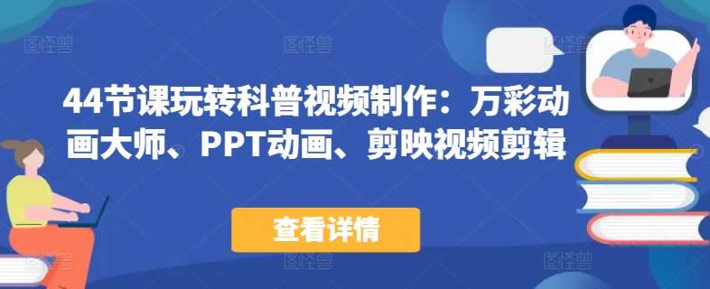 44节课玩转科普视频制作：万彩动画大师、PPT动画、剪映视频剪辑，一课搞定科普视频制作|无忧资源社