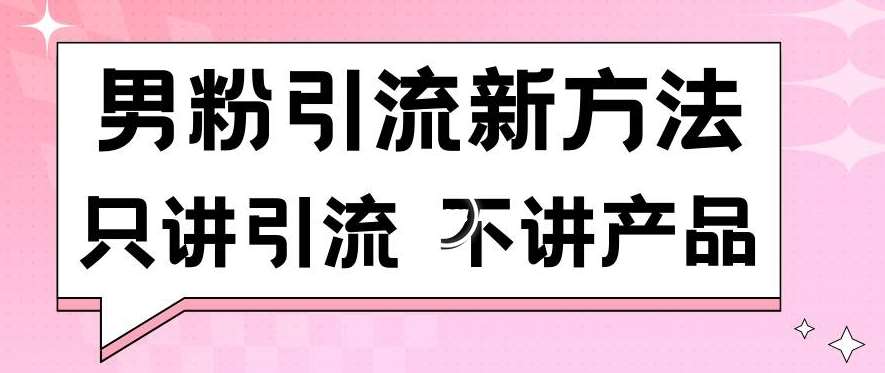男粉引流新方法日引流100多个男粉只讲引流不讲产品不违规不封号【揭秘】|无忧资源社