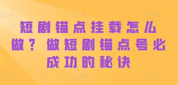 短剧锚点挂载怎么做？做短剧锚点号必成功的秘诀|无忧资源社