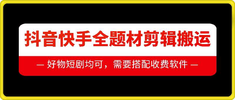抖音快手全题材剪辑搬运技术，适合好物、短剧等|无忧资源社
