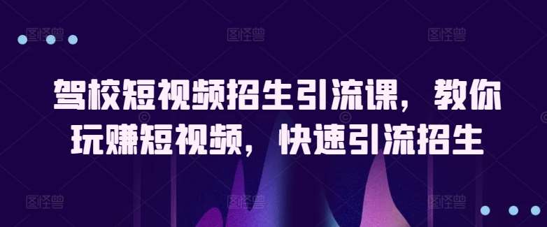 驾校短视频招生引流课，教你玩赚短视频，快速引流招生|无忧资源社