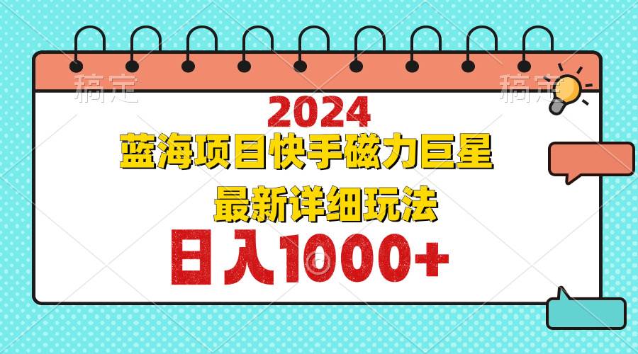 （12828期）2024最新蓝海项目快手磁力巨星最新最详细玩法|无忧资源社