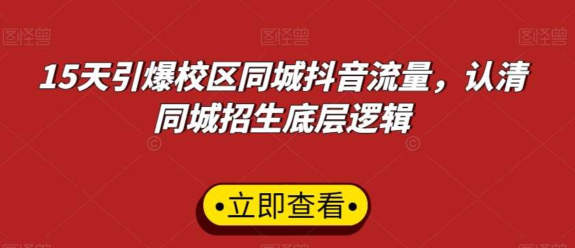 15天引爆校区同城抖音流量，认清同城招生底层逻辑|无忧资源社