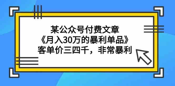 某公众号付费文章《月入30万的暴利单品》客单价三四千，非常暴利|无忧资源社
