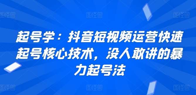 起号学：抖音短视频运营快速起号核心技术，没人敢讲的暴力起号法|无忧资源社