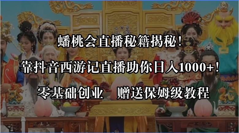 （8520期）蟠桃会直播秘籍揭秘！靠抖音西游记直播日入1000+零基础创业，赠保姆级教程|无忧资源社