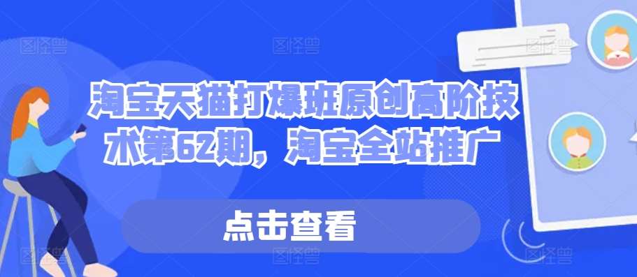 淘宝天猫打爆班原创高阶技术第62期，淘宝全站推广|无忧资源社
