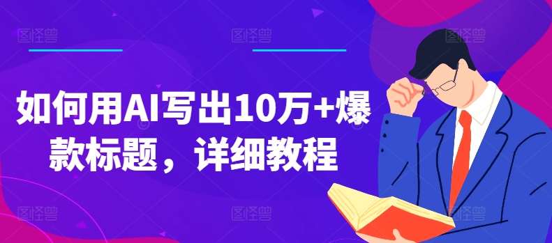 如何用AI写出10万+爆款标题，详细教程【揭秘】|无忧资源社