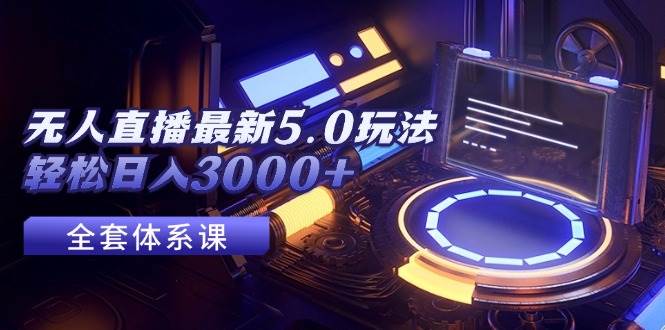 （12204期）无人直播最新5.0玩法，轻松日入3000+|无忧资源社