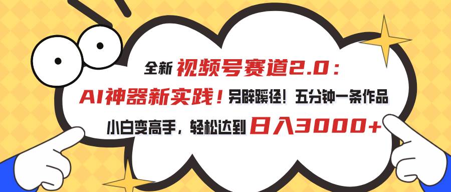 （10866期）视频号赛道2.0：AI神器新实践！另辟蹊径！五分钟一条作品，小白变高手…|无忧资源社