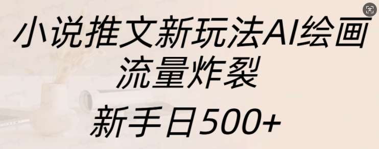 小说推文新玩法AI绘画，流量炸裂，新手日500+【揭秘】|无忧资源社