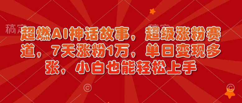 超燃AI神话故事，超级涨粉赛道，7天涨粉1万，单日变现多张，小白也能轻松上手（附详细教程）|无忧资源社