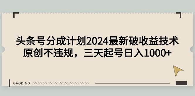（9455期）头条号分成计划2024最新破收益技术，原创不违规，三天起号日入1000+|无忧资源社