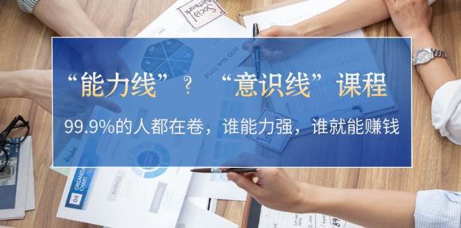 “能力线”“意识线”？99.9%的人都在卷，谁能力强，谁就能赚钱|无忧资源社