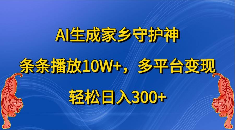 AI生成家乡守护神，条条播放10W+，多平台变现，轻松日入300+|无忧资源社