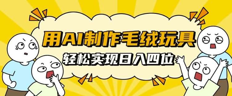 用AI制作毛绒玩具，轻松实现日入四位数【揭秘】|无忧资源社
