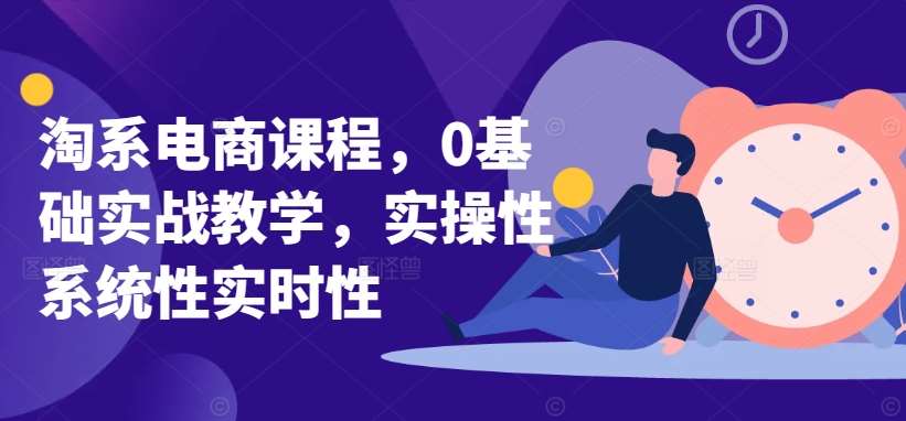淘系电商课程，0基础实战教学，实操性系统性实时性|无忧资源社