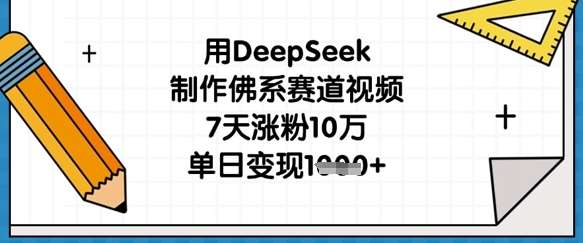用DeepSeek制作佛系赛道视频，7天涨粉10万，单日变现1k|无忧资源社