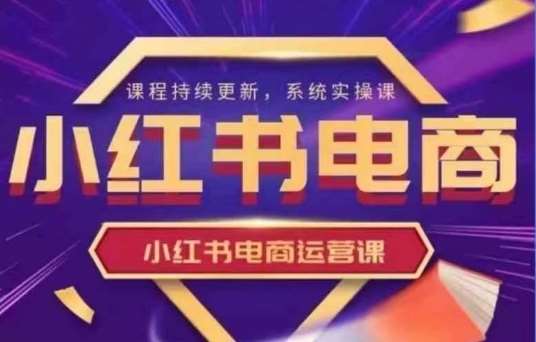 小红书电商运营实操课，​新手从0~1落地实操|无忧资源社