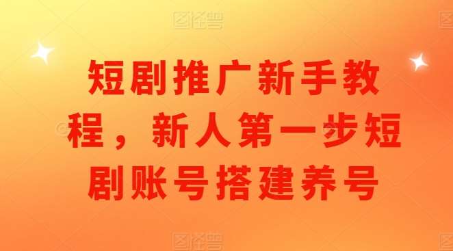 短剧推广新手教程，新人第一步短剧账号搭建养号|无忧资源社