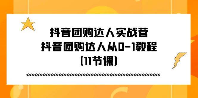 抖音团购达人实战营，抖音团购达人从0-1教程（11节课）|无忧资源社