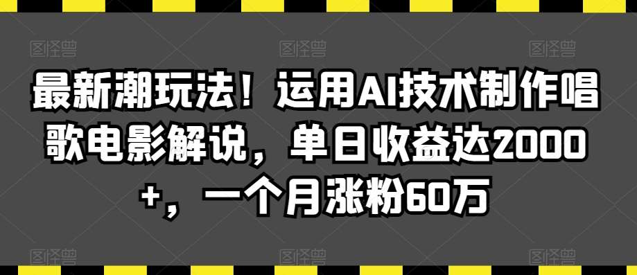 最新潮玩法！运用AI技术制作唱歌电影解说，单日收益达2000+，一个月涨粉60万【揭秘】|无忧资源社