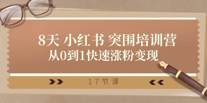 （10869期）28天 小红书 突围培训营，从0到1快速涨粉变现（17节课）|无忧资源社