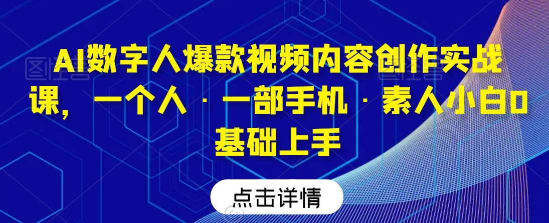 AI数字人爆款视频内容创作实战课，一个人·一部手机·素人小白0基础上手|无忧资源社